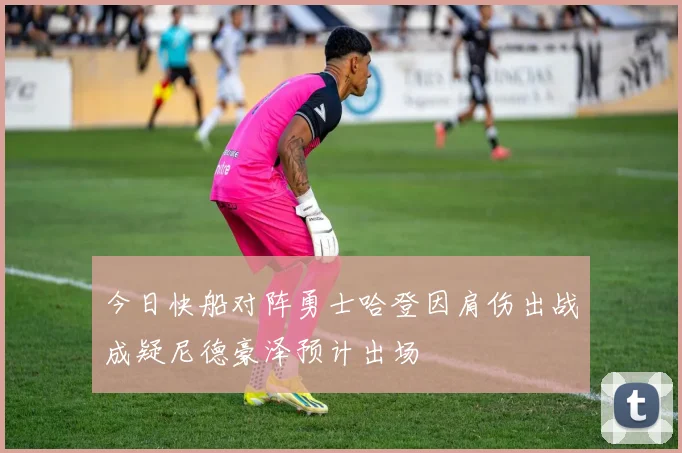 今日快船对阵勇士哈登因肩伤出战成疑尼德豪泽预计出场
