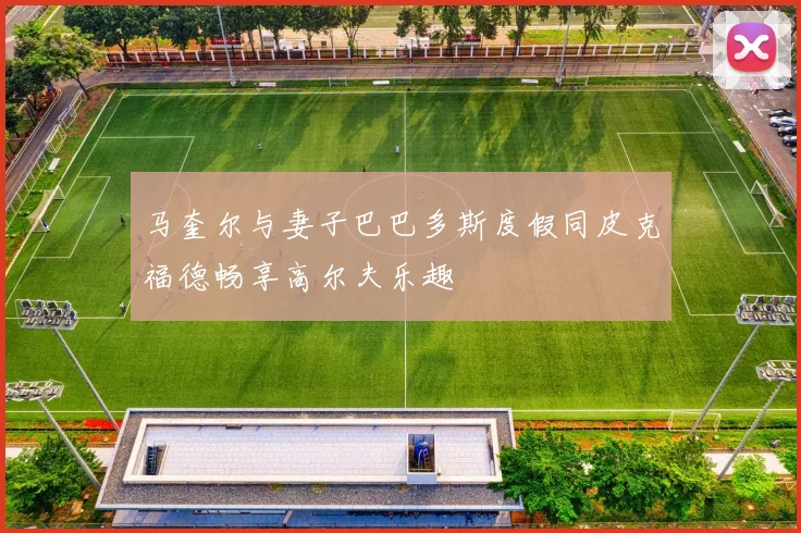 马奎尔与妻子巴巴多斯度假同皮克福德畅享高尔夫乐趣