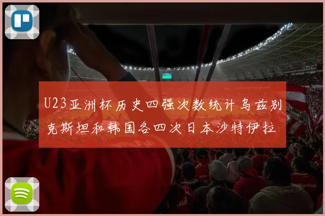 U23亚洲杯历史四强次数统计乌兹别克斯坦和韩国各四次日本沙特伊拉克三次