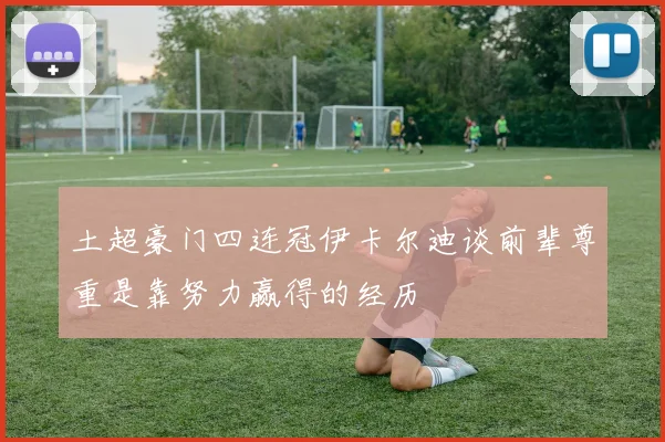 土超豪门四连冠伊卡尔迪谈前辈尊重是靠努力赢得的经历