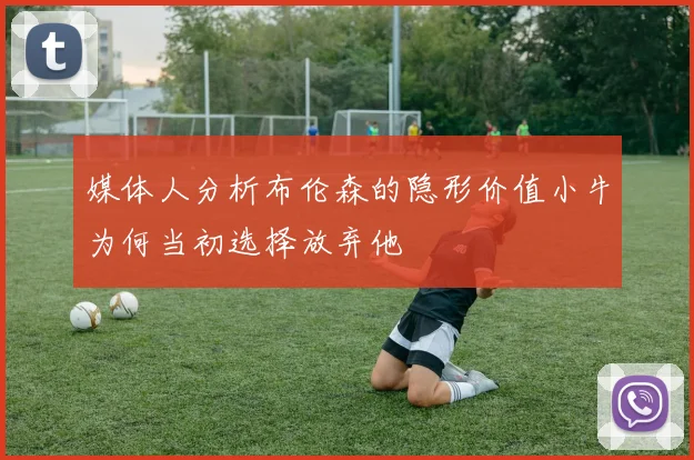 媒体人分析布伦森的隐形价值小牛为何当初选择放弃他