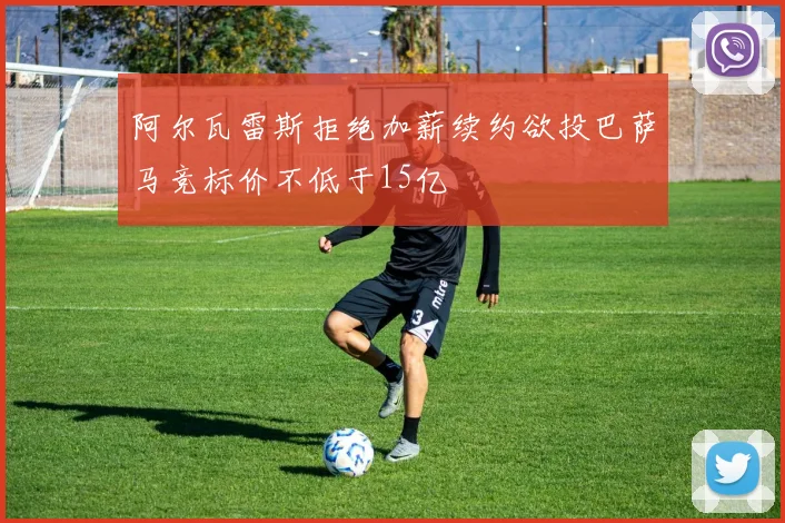 阿尔瓦雷斯拒绝加薪续约欲投巴萨马竞标价不低于15亿